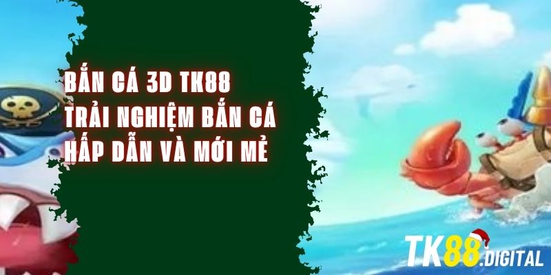 Bắn Cá 3D TK88 – Trải Nghiệm Game Bắn Cá Hấp Dẫn Và Mới Mẻ