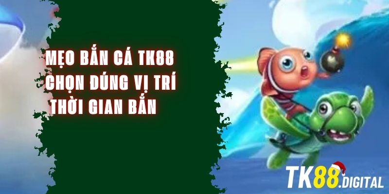 Mẹo Bắn Cá TK88 – Chọn Đúng Vị Trí Và Thời Gian Bắn