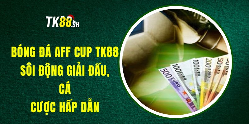 Bóng Đá AFF Cup TK88 - Sôi Động Giải Đấu, Cá Cược Hấp Dẫn